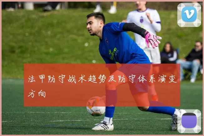 法甲防守战术趋势及防守体系演变方向