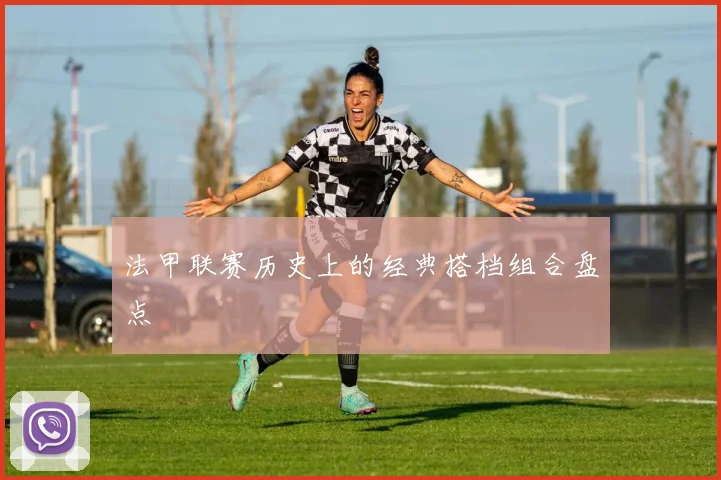 法甲联赛历史上的经典搭档组合盘点