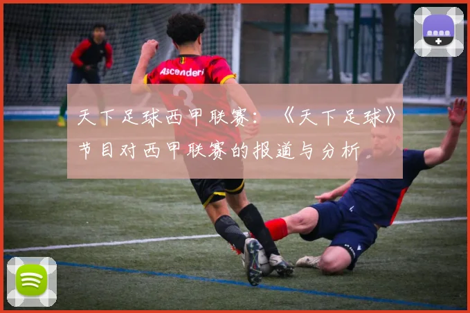 天下足球西甲联赛：《天下足球》节目对西甲联赛的报道与分析
