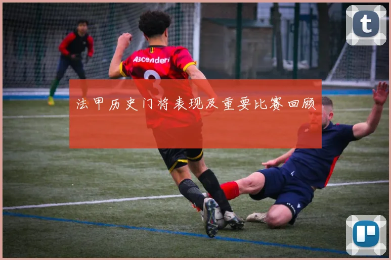 法甲历史门将表现及重要比赛回顾