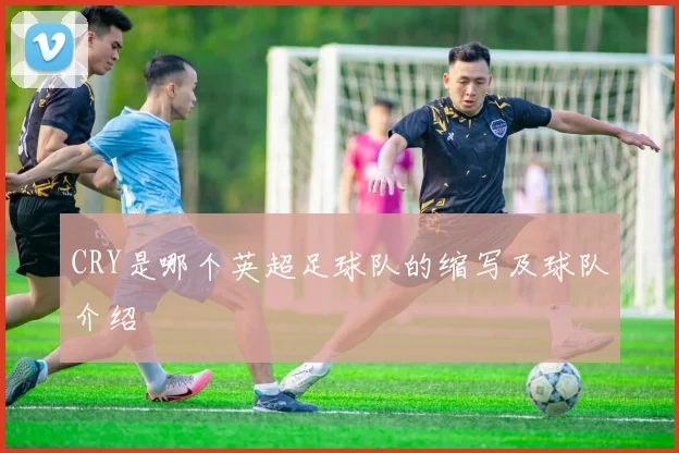 CRY是哪个英超足球队的缩写及球队介绍