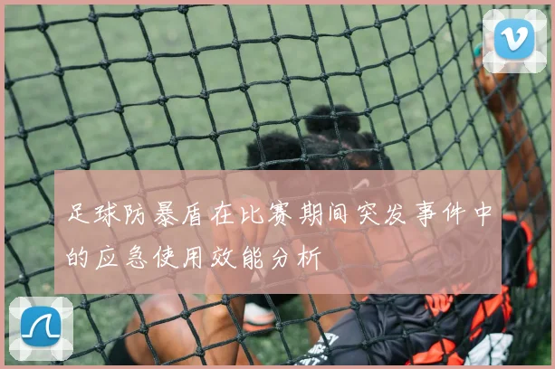 足球防暴盾在比赛期间突发事件中的应急使用效能分析