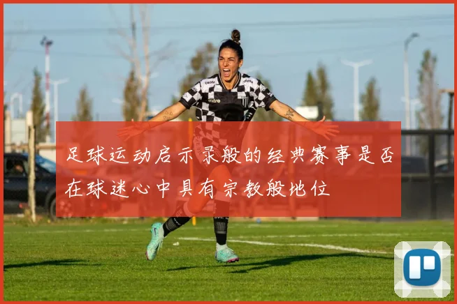 足球运动启示录般的经典赛事是否在球迷心中具有宗教般地位