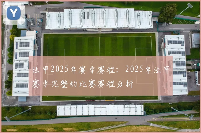 法甲2025年赛季赛程：2025年法甲赛季完整的比赛赛程分析