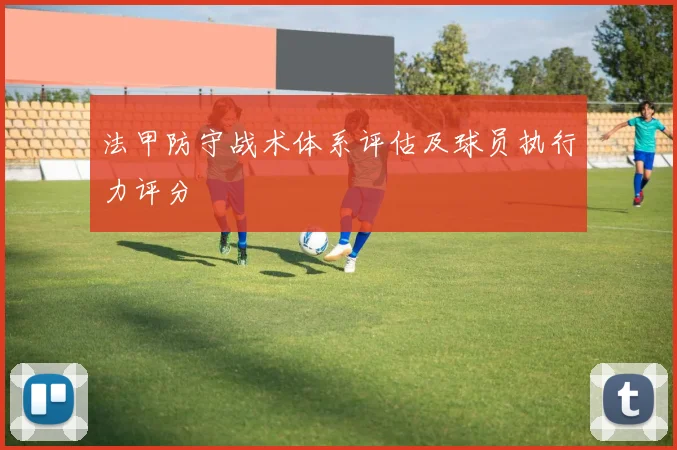 法甲防守战术体系评估及球员执行力评分