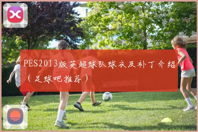 PES2013版英超球队球衣及补丁介绍（足球吧推荐）